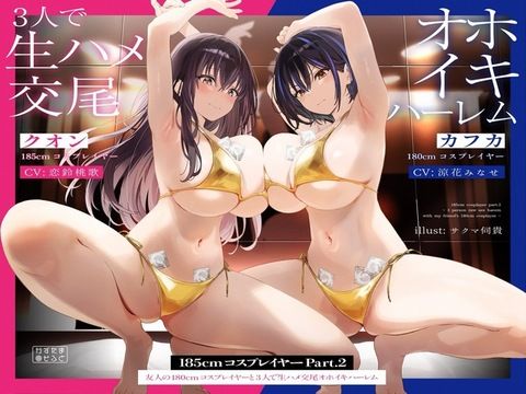 【同人ネタバレ】【1周年たっぷり2時間半】185cmコスプレイヤーpart2〜友人の180cmコスプレイヤーと3人で生ハメ交尾オホイキハーレム〜【KU100】