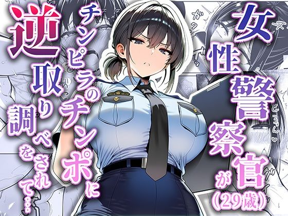 【同人ネタバレ】女性警察官（29歳）が、チンピラのチンポに逆取り調べをされて