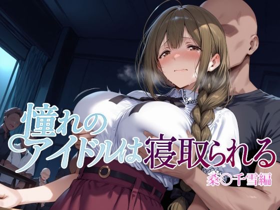 【同人ネタバレ】憧れのアイドルは寝取られる 桑○千雪編