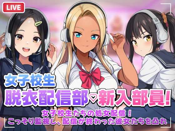 【同人ネタバレ】【スマホ対応】JK脱衣配信部女子校生たちの処女配信！こっそり監視し配信が終わった彼女たちを凸れ！（ボイスあり）
