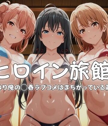 【同人ネタバレ】ヒロイン旅館へようこそ-やはり俺の◯春ラブコメはまちがっている篇-