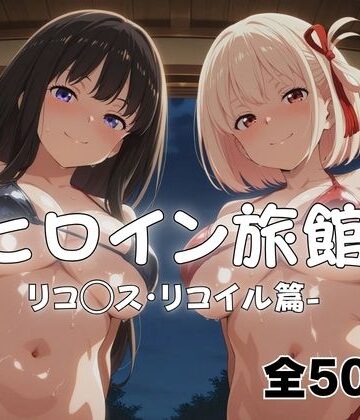 【同人ネタバレ】ようこそヒロイン旅館へ -リコ◯ス・リコイル篇-