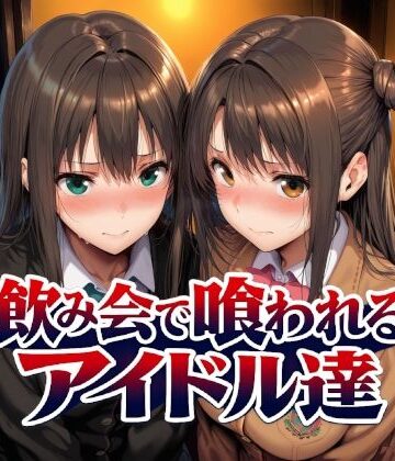 【同人ネタバレ】飲み会で喰われるアイドル達