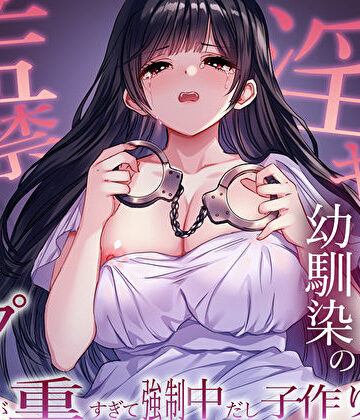 【同人ネタバレ】ヤンデレ淫キャ幼馴染の監禁逆レ●プ。愛が重すぎて強●中だし子作り性活