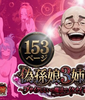 【同人ネタバレ】偽孫娘3姉妹〜ブサイクじじいの魔法でイケナイ子作り〜