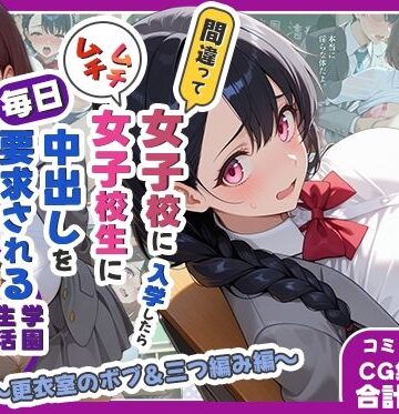 【同人ネタバレ】間違って女子校に入学したらムチムチ女子校生に毎日中出しを要求される学園生活〜更衣室のボブ＆三つ編み編〜