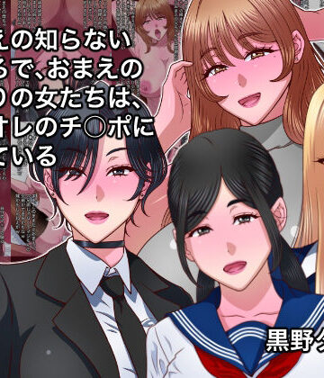 【同人ネタバレ】おまえの知らないところで、おまえのまわりの女たちは、全員オレのチ○ポに堕ちている