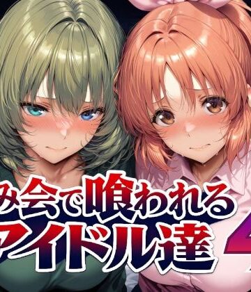 【同人ネタバレ】飲み会で喰われるアイドル達4