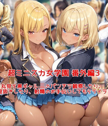 【同人ネタバレ】超ミニスカ女学園 番外編3〜パンツ丸見え黒ギャルJKのパンチラ観察したり、見抜きしたり、射精のお手伝いしてもらうイラスト集〜