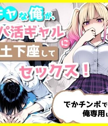 【同人ネタバレ】陰キャな俺が、パパ活ギャルに土下座してセックス！でかチンポで俺専用にする話