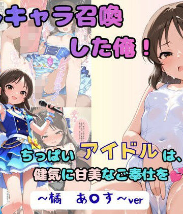 【同人ネタバレ】推しキャラ召喚した俺！ ちっぱいアイドルは、健気に甘美なご奉仕を 〜橘 あ〇す〜ver