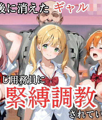 【同人ネタバレ】放課後に消えたギャルJ〇たちはキモおじ用務員に緊縛調教されていました