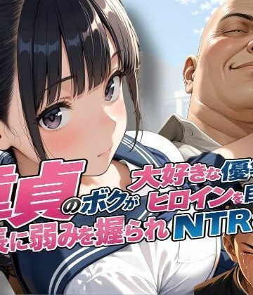 【同人ネタバレ】童貞のボクが大好きな優等生ヒロインを目の前で校長に弱みを握られNTRされた話