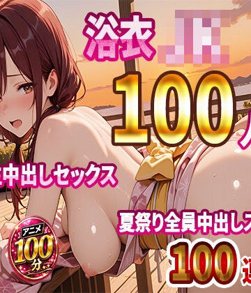 【同人ネタバレ】【4K高画質】浴衣JK100人と汗だく生中出しセックス 夏祭り全員中出しスペシャル【100分】