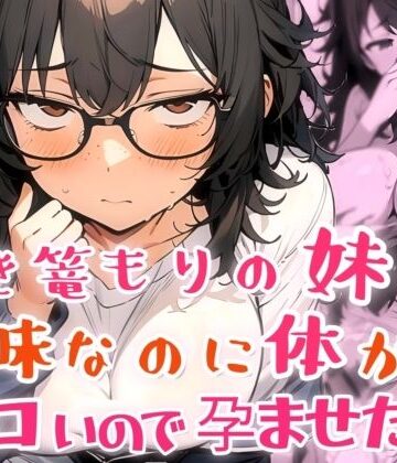 【同人ネタバレ】引き篭もりの妹が地味な顔なのに体がエロいので孕ませた話