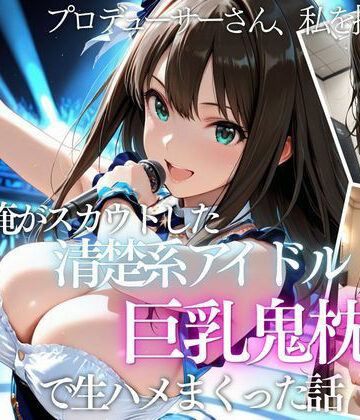 【同人ネタバレ】俺がスカウトした巨乳アイドルを中出ししまくった話