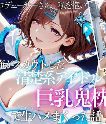 【同人ネタバレ】俺がスカウトした巨乳アイドルを連続ピストンしまくった話