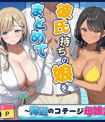 【同人ネタバレ】旦那持ちの母と彼氏持ちの娘を、まとめて寝取った話〜海辺のコテージ三泊四日編〜
