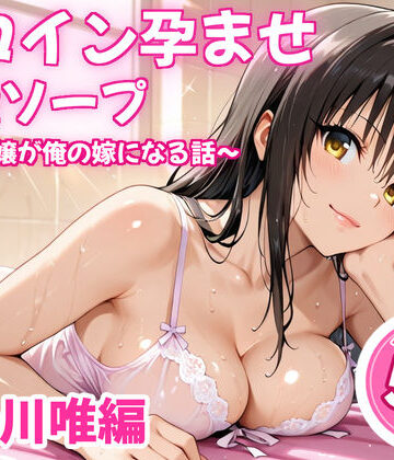 【同人ネタバレ】ヒロイン孕ませ高級ソープ〜辞める嬢が俺の嫁になる話〜【古〇川唯】